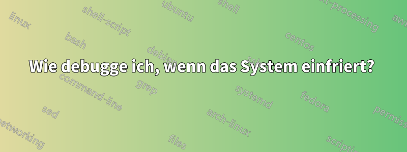 Wie debugge ich, wenn das System einfriert?