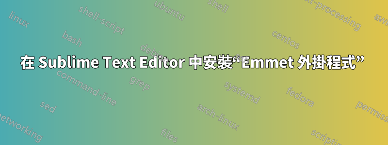 在 Sublime Text Editor 中安裝“Emmet 外掛程式”