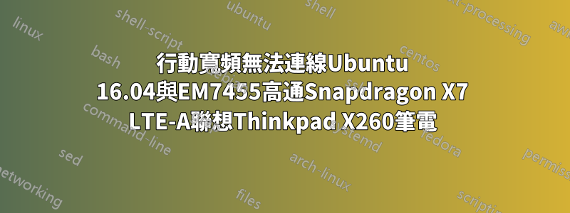 行動寬頻無法連線Ubuntu 16.04與EM7455高通Snapdragon X7 LTE-A聯想Thinkpad X260筆電