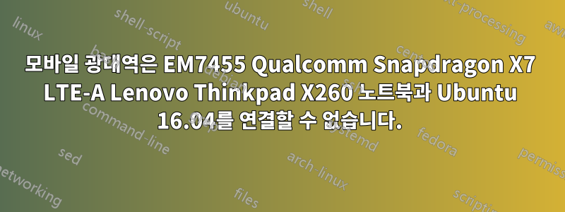 모바일 광대역은 EM7455 Qualcomm Snapdragon X7 LTE-A Lenovo Thinkpad X260 노트북과 Ubuntu 16.04를 연결할 수 없습니다.