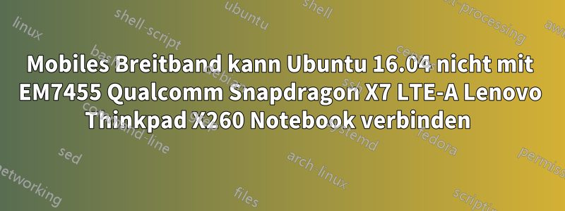 Mobiles Breitband kann Ubuntu 16.04 nicht mit EM7455 Qualcomm Snapdragon X7 LTE-A Lenovo Thinkpad X260 Notebook verbinden 