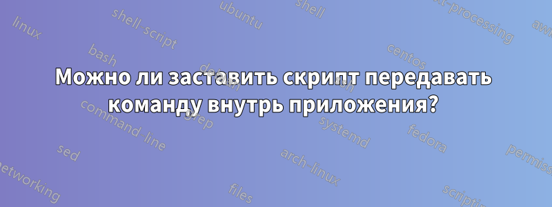 Можно ли заставить скрипт передавать команду внутрь приложения?