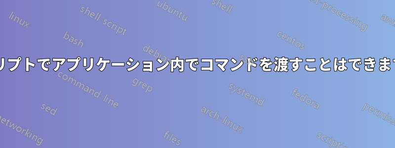 スクリプトでアプリケーション内でコマンドを渡すことはできますか?