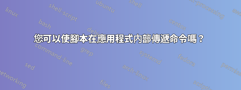 您可以使腳本在應用程式內部傳遞命令嗎？