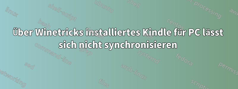 Über Winetricks installiertes Kindle für PC lässt sich nicht synchronisieren