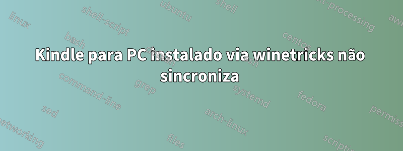 Kindle para PC instalado via winetricks não sincroniza