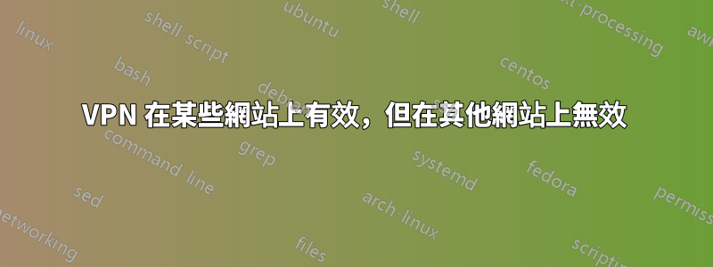 VPN 在某些網站上有效，但在其他網站上無效