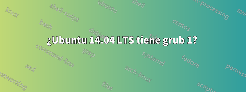 ¿Ubuntu 14.04 LTS tiene grub 1?