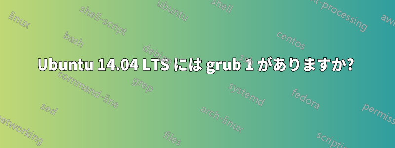 Ubuntu 14.04 LTS には grub 1 がありますか?