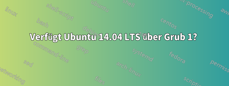 Verfügt Ubuntu 14.04 LTS über Grub 1?