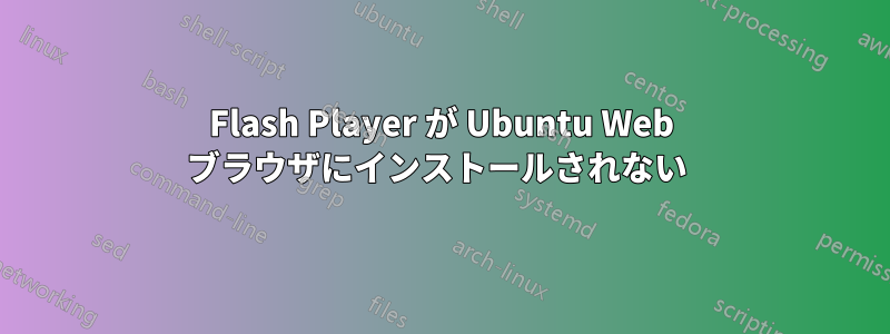 Flash Player が Ubuntu Web ブラウザにインストールされない 