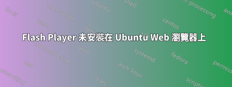 Flash Player 未安裝在 Ubuntu Web 瀏覽器上 