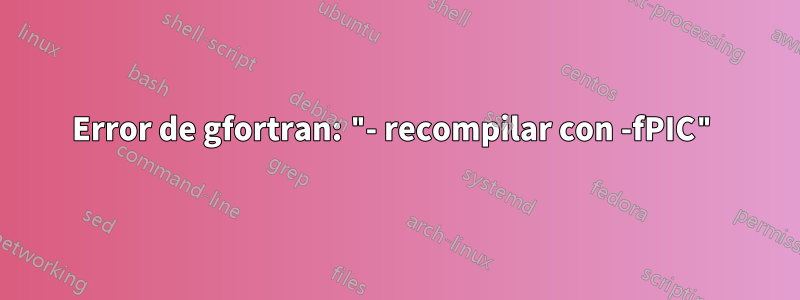 Error de gfortran: "- recompilar con -fPIC"