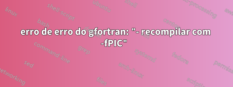 erro de erro do gfortran: "- recompilar com -fPIC"