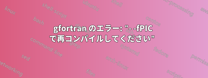 gfortran のエラー: "- -fPIC で再コンパイルしてください"