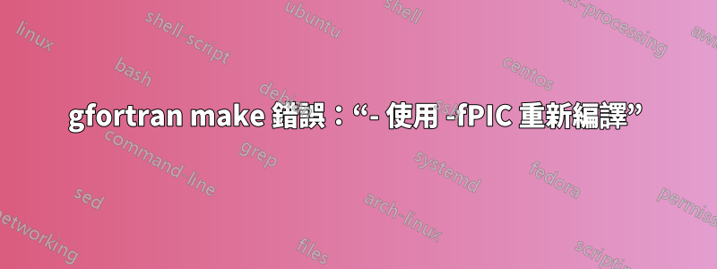 gfortran make 錯誤：“- 使用 -fPIC 重新編譯”