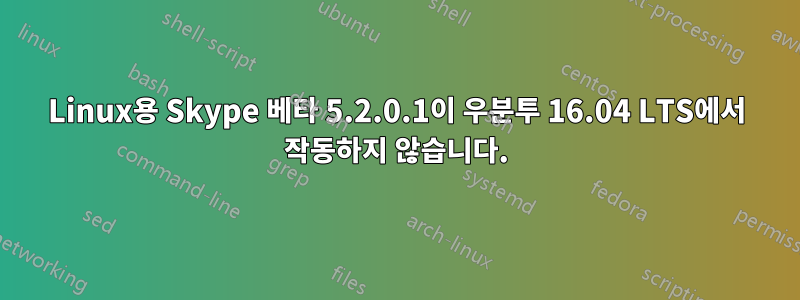 Linux용 Skype 베타 5.2.0.1이 우분투 16.04 LTS에서 작동하지 않습니다.