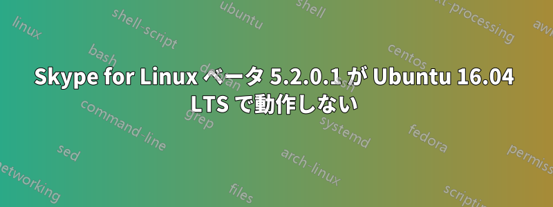 Skype for Linux ベータ 5.2.0.1 が Ubuntu 16.04 LTS で動作しない