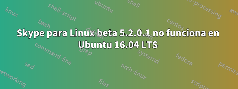 Skype para Linux beta 5.2.0.1 no funciona en Ubuntu 16.04 LTS