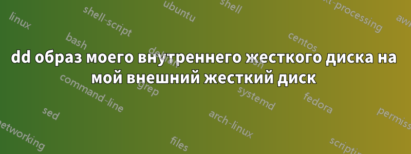 dd образ моего внутреннего жесткого диска на мой внешний жесткий диск