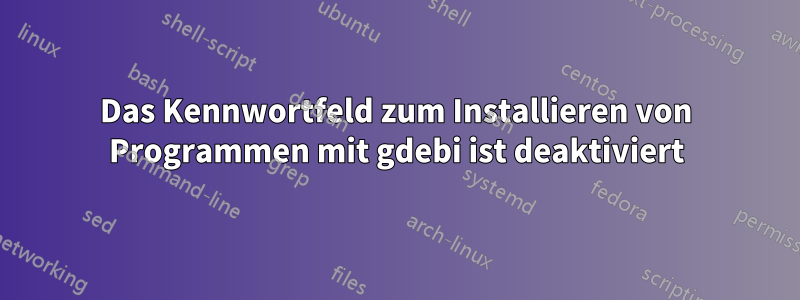 Das Kennwortfeld zum Installieren von Programmen mit gdebi ist deaktiviert