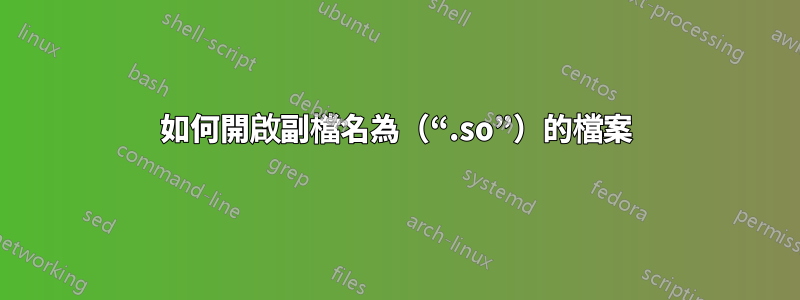 如何開啟副檔名為（“.so”）的檔案