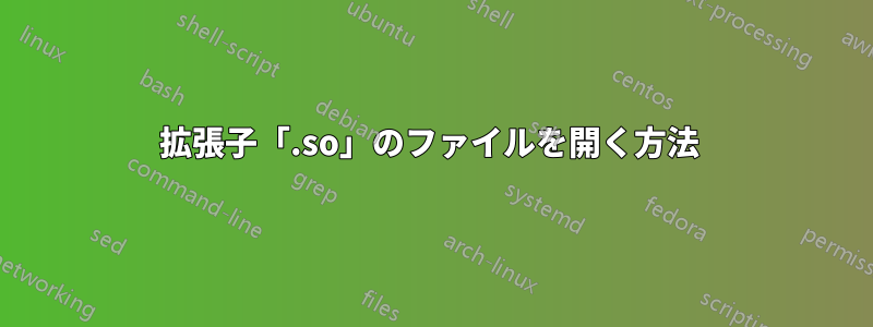 拡張子「.so」のファイルを開く方法 