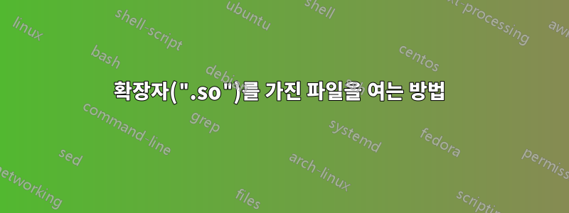 확장자(".so")를 가진 파일을 여는 방법 