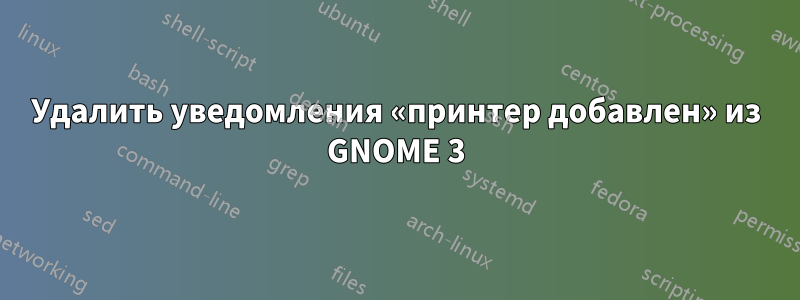 Удалить уведомления «принтер добавлен» из GNOME 3