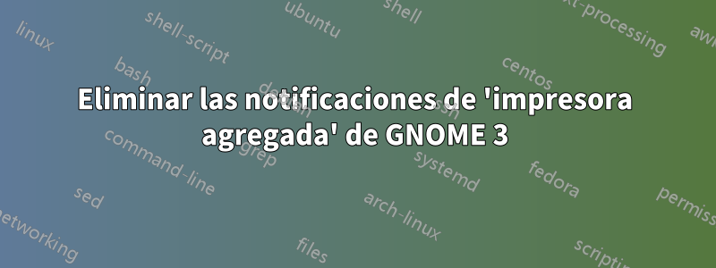 Eliminar las notificaciones de 'impresora agregada' de GNOME 3