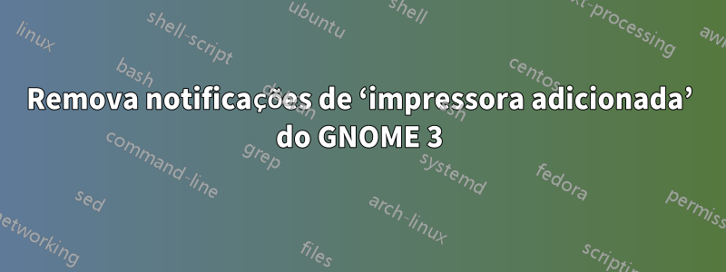 Remova notificações de ‘impressora adicionada’ do GNOME 3