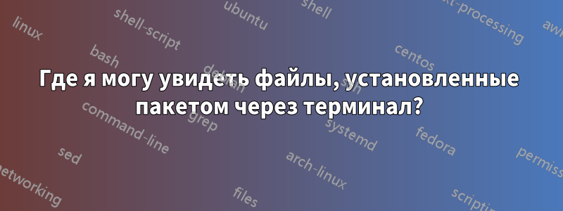 Где я могу увидеть файлы, установленные пакетом через терминал?