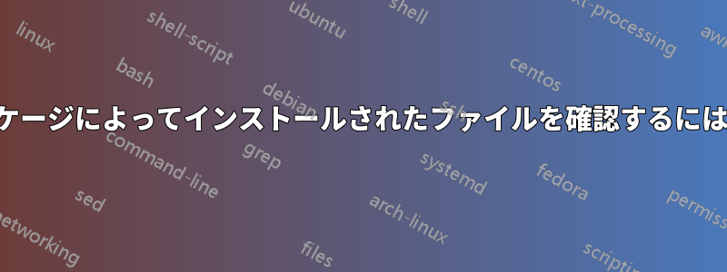 ターミナル経由でパッケージによってインストールされたファイルを確認するにはどうすればいいですか