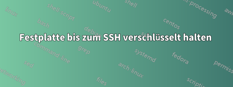 Festplatte bis zum SSH verschlüsselt halten