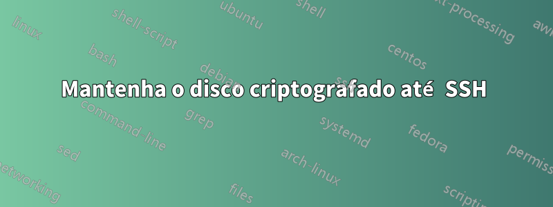 Mantenha o disco criptografado até SSH