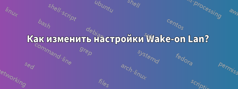 Как изменить настройки Wake-on Lan?