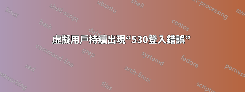 虛擬用戶持續出現“530登入錯誤”