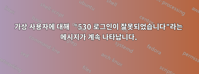 가상 사용자에 대해 "530 로그인이 잘못되었습니다"라는 메시지가 계속 나타납니다.