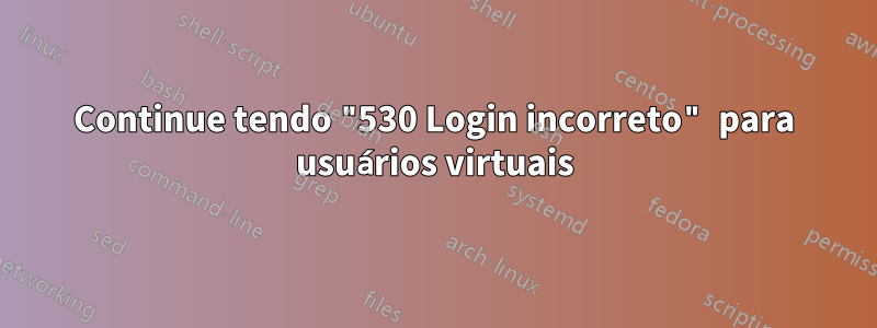 Continue tendo "530 Login incorreto" para usuários virtuais