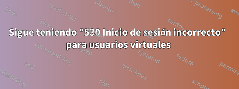 Sigue teniendo "530 Inicio de sesión incorrecto" para usuarios virtuales