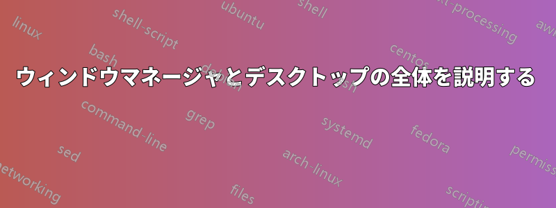 ウィンドウマネージャとデスクトップの全体を説明する 