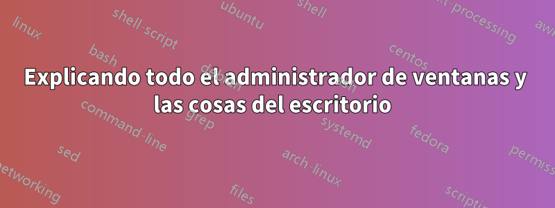 Explicando todo el administrador de ventanas y las cosas del escritorio 