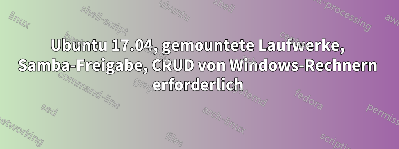 Ubuntu 17.04, gemountete Laufwerke, Samba-Freigabe, CRUD von Windows-Rechnern erforderlich