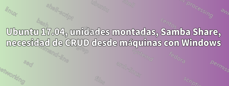 Ubuntu 17.04, unidades montadas, Samba Share, necesidad de CRUD desde máquinas con Windows