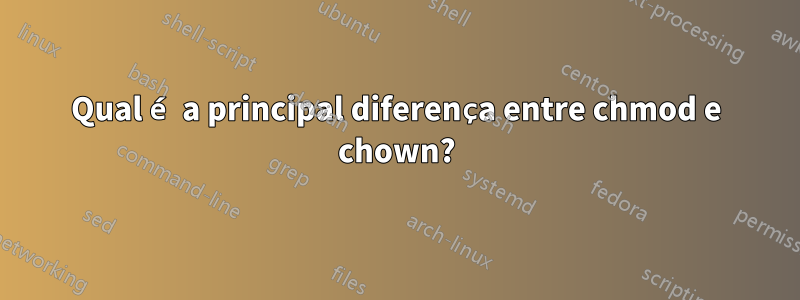 Qual é a principal diferença entre chmod e chown?