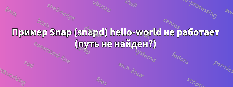 Пример Snap (snapd) hello-world не работает (путь не найден?)