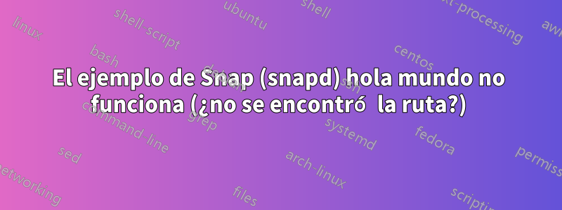 El ejemplo de Snap (snapd) hola mundo no funciona (¿no se encontró la ruta?)