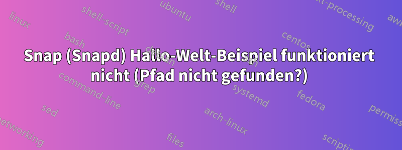 Snap (Snapd) Hallo-Welt-Beispiel funktioniert nicht (Pfad nicht gefunden?)