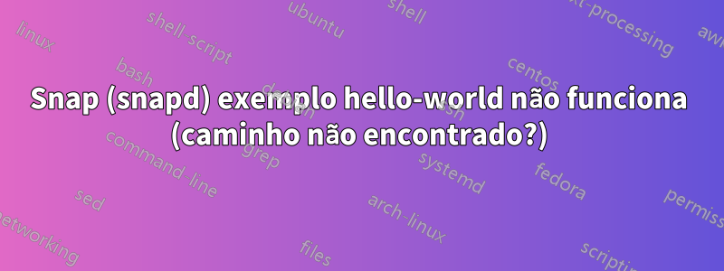 Snap (snapd) exemplo hello-world não funciona (caminho não encontrado?)