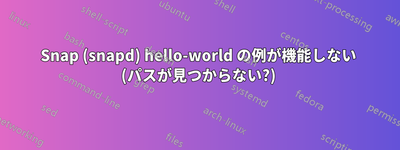 Snap (snapd) hello-world の例が機能しない (パスが見つからない?)